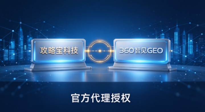 攻略宝科技获360智见GEO代理授权,打造华南可信AIGEO服务新支点